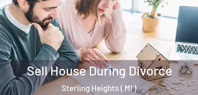  Sell House During Divorce Sterling Heights ( MI )